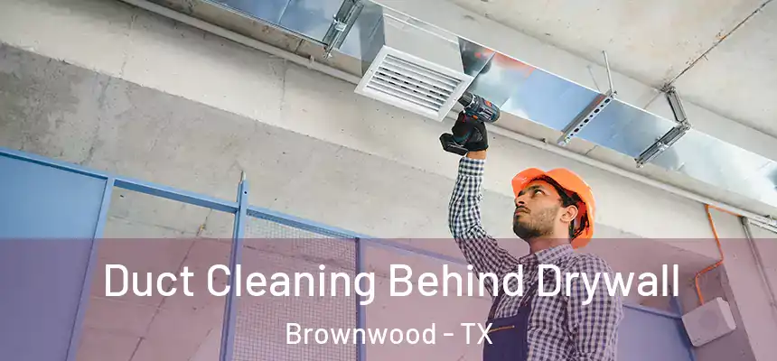 Duct Cleaning Behind Drywall Brownwood - TX