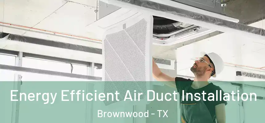  Energy Efficient Air Duct Installation Brownwood - TX