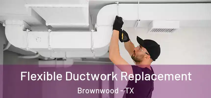  Flexible Ductwork Replacement Brownwood - TX